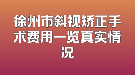 徐州市斜视矫正手术费用一览真实情况