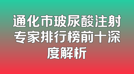 通化市玻尿酸注射专家排行榜前十深度解析