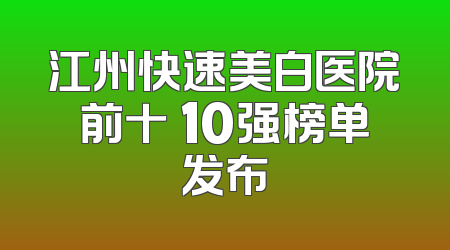 江州快速美白医院前十 10强榜单发布