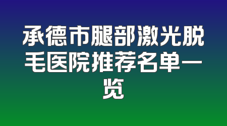 承德市腿部激光脱毛医院推荐名单一览