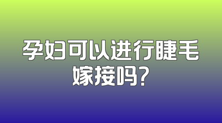 孕妇可以进行睫毛嫁接吗？