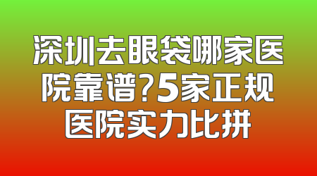深圳去眼袋哪家医院靠谱？5家正规医院实力比拼