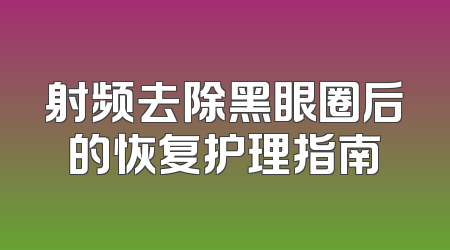 射频去除黑眼圈后的恢复护理指南