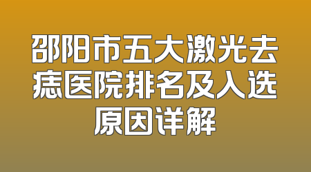 邵阳市五大激光去痣医院排名及入选原因详解