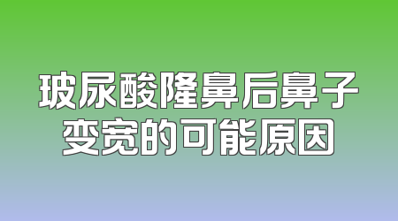 玻尿酸隆鼻后鼻子变宽的可能原因