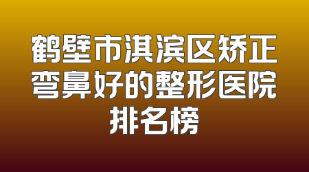 鹤壁市淇滨区矫正弯鼻好的整形医院排名榜