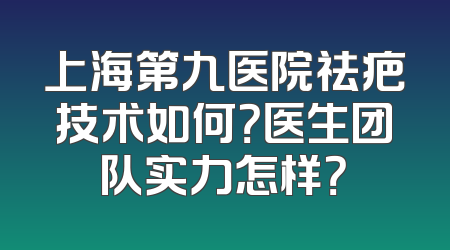 上海第九医院祛疤技术如何？医生团队实力怎样？