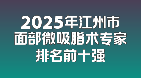 2025年江州市面部微吸脂术专家排名前十强