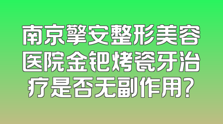 南京擎安整形美容医院金钯烤瓷牙治疗是否无副作用？