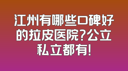 江州有哪些口碑好的拉皮医院？公立私立都有！