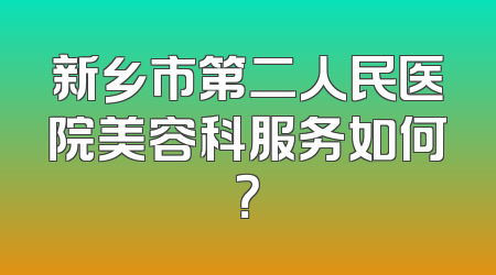 新乡市第二人民医院美容科服务如何？