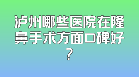 泸州哪些医院在隆鼻手术方面口碑好？