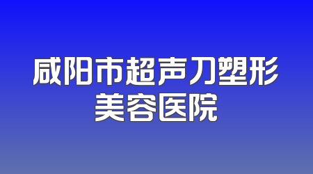 咸阳市超声刀塑形美容医院