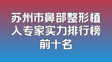苏州市鼻部整形植入专家实力排行榜前十名