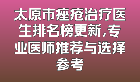 太原市痤疮治疗医生排名榜更新，专业医师推荐与选择参考
