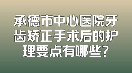 承德市中心医院牙齿矫正手术后的护理要点有哪些？