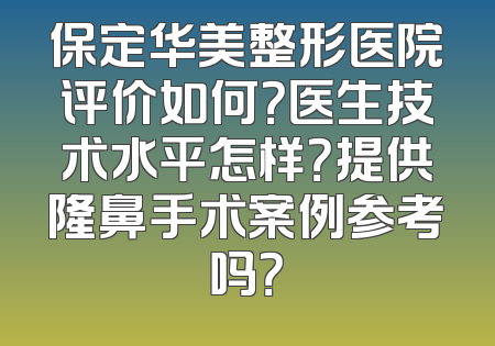 保定华美整形医院评价如何？医生技术水平怎样？提供隆鼻手术案例参考吗？