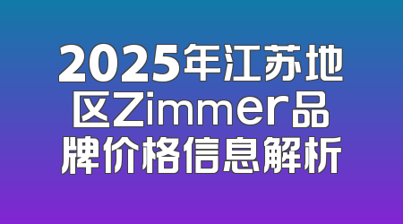 2025年江苏地区Zimmer品牌价格信息解析