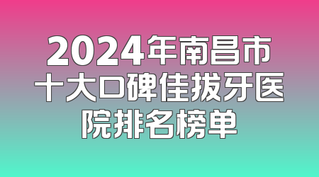 2024年南昌市十大口碑佳拔牙医院排名榜单