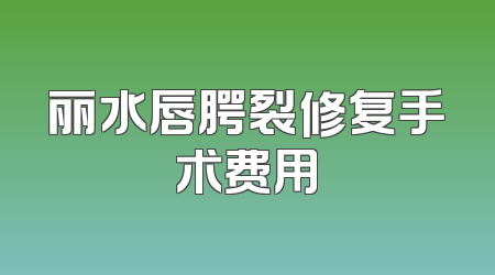 丽水唇腭裂修复手术费用