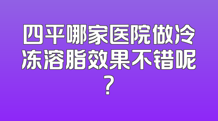 四平哪家医院做冷冻溶脂效果不错呢？