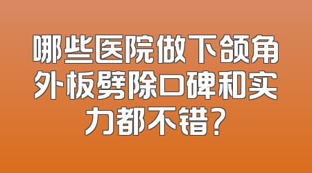 哪些医院做下颌角外板劈除口碑和实力都不错？