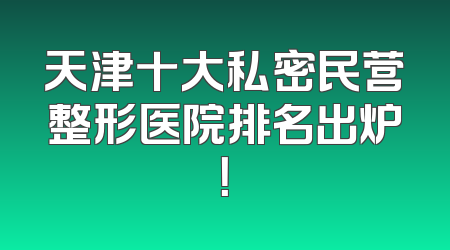 天津十大私密民营整形医院排名出炉！