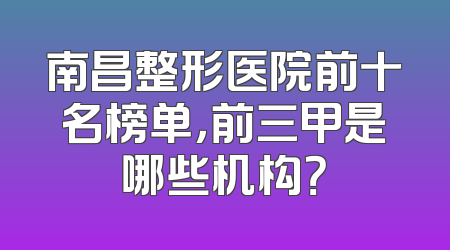南昌整形医院前十名榜单，前三甲是哪些机构？