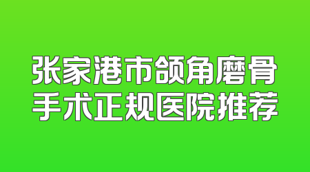 张家港市颌角磨骨手术正规医院推荐