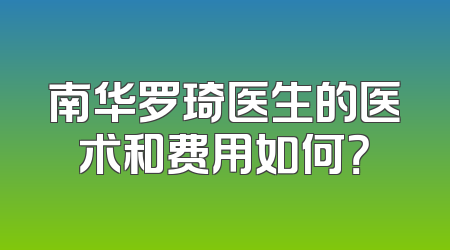 南华罗琦医生的医术和费用如何？
