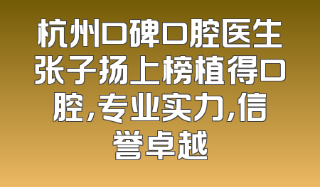 杭州口碑口腔医生张子扬上榜植得口腔，专业实力，信誉卓越