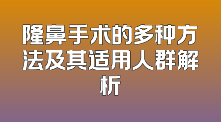 隆鼻手术的多种方法及其适用人群解析