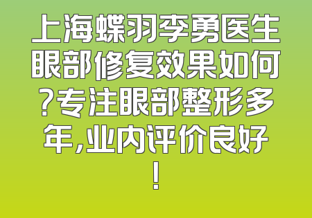 上海蝶羽李勇医生眼部修复效果如何？专注眼部整形多年，业内评价良好！