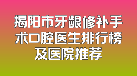 揭阳市牙龈修补手术口腔医生排行榜及医院推荐