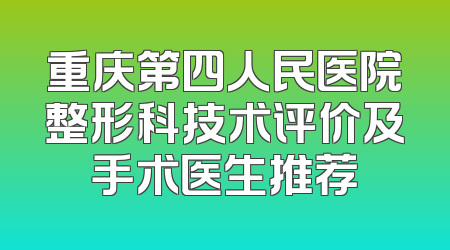 重庆第四人民医院整形科技术评价及手术医生推荐