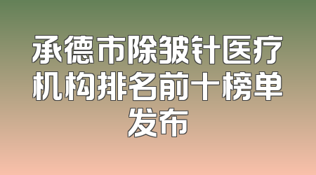 承德市除皱针医疗机构排名前十榜单发布