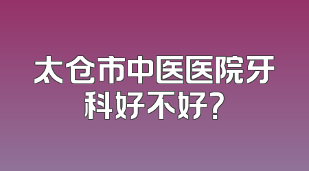 太仓市中医医院牙科好不好？