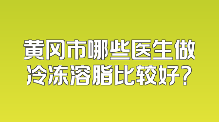 黄冈市哪些医生做冷冻溶脂比较好？