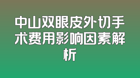 中山双眼皮外切手术费用影响因素解析