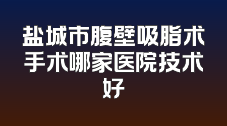 盐城市腹壁吸脂术手术哪家医院技术好