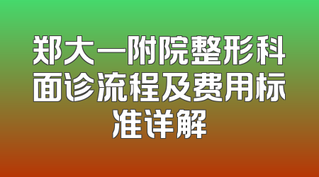 郑大一附院整形科面诊流程及费用标准详解