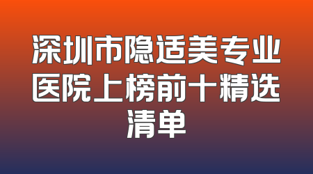 深圳市隐适美专业医院上榜前十精选清单