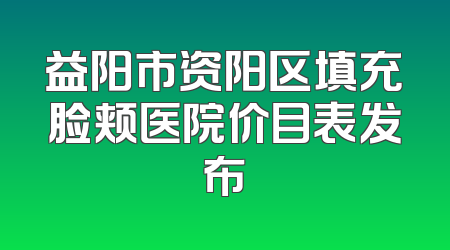 益阳市资阳区填充脸颊医院价目表发布