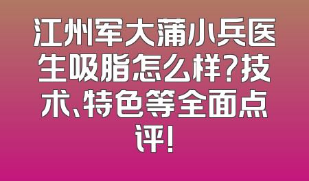 江州军大蒲小兵医生吸脂怎么样？技术、特色等全面点评!
