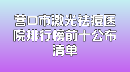 营口市激光祛痘医院排行榜前十公布清单