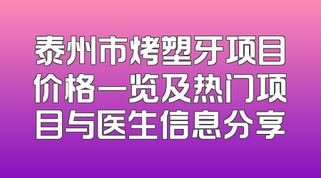 泰州市烤塑牙项目价格一览及热门项目与医生信息分享