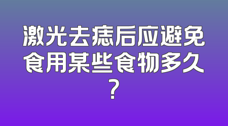 激光去痣后应避免食用某些食物多久？
