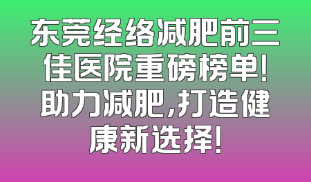 东莞经络减肥前三佳医院重磅榜单！助力减肥，打造健康新选择！