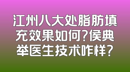 江州八大处脂肪填充效果如何？侯典举医生技术咋样？