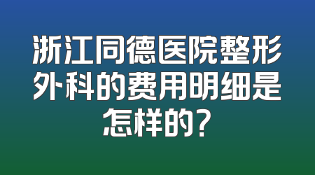 浙江同德医院整形外科的费用明细是怎样的？